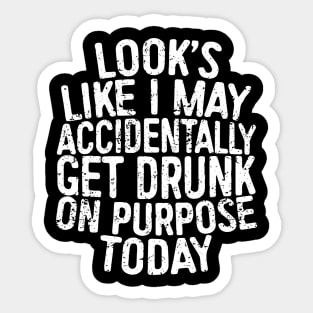 Looks Like I May Accidentally Get Drunk On Purpose Today Sticker